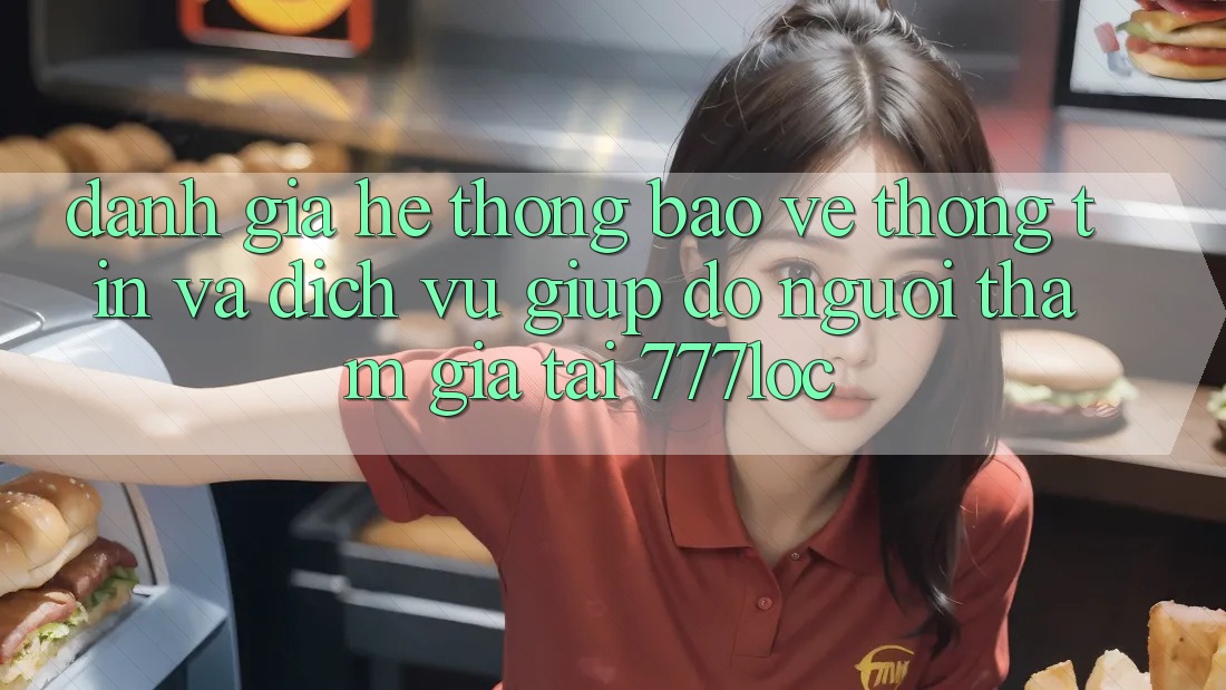 Đánh Giá Hệ Thống Bảo vệ thông tin Và Dịch Vụ Giúp đỡ Người tham gia Tại 777loc Đánh Giá Hệ Thống Bảo vệ thông tin Và Dịch Vụ Giúp đỡ Người tham gia Tại 777loc