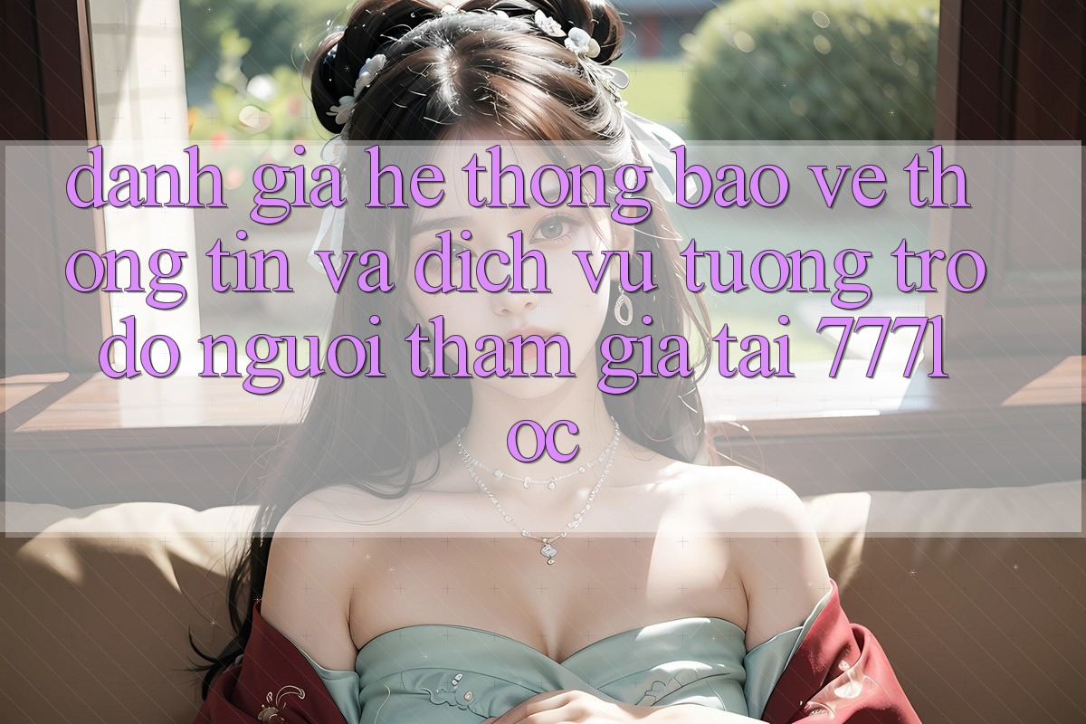 Đánh Giá Hệ Thống Bảo vệ thông tin Và Dịch Vụ Tương trợ đỡ Người tham gia Tại 777loc Đánh Giá Hệ Thống Bảo vệ thông tin Và Dịch Vụ Tương trợ đỡ Người tham gia Tại 777loc