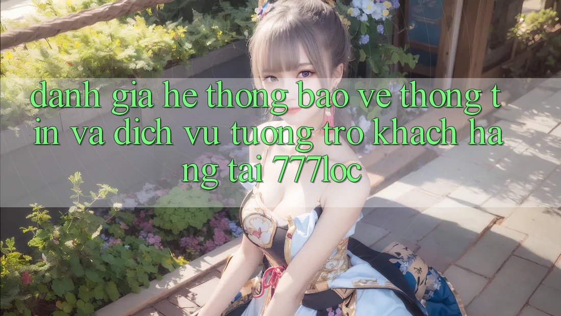 Đánh Giá Hệ Thống Bảo vệ thông tin Và Dịch Vụ Tương trợ Khách Hàng Tại 777loc Đánh Giá Hệ Thống Bảo vệ thông tin Và Dịch Vụ Tương trợ Khách Hàng Tại 777loc