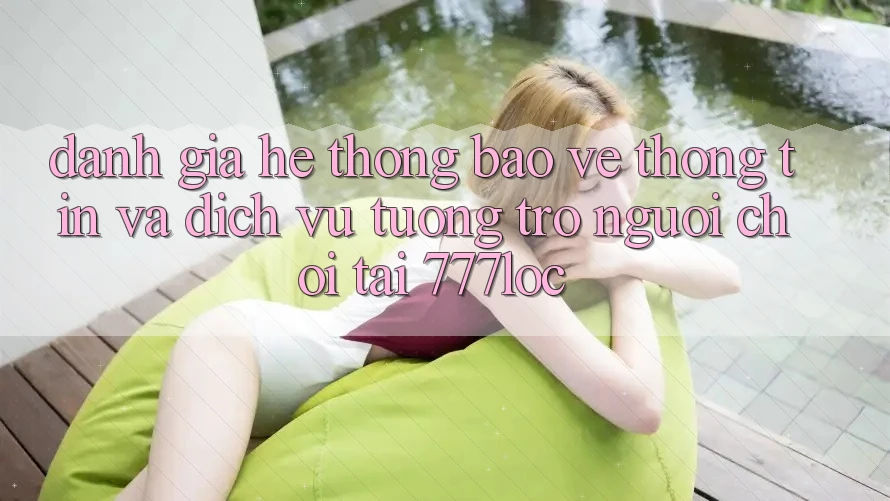 Đánh Giá Hệ Thống Bảo vệ thông tin Và Dịch Vụ Tương trợ Người chơi Tại 777loc Đánh Giá Hệ Thống Bảo vệ thông tin Và Dịch Vụ Tương trợ Người chơi Tại 777loc