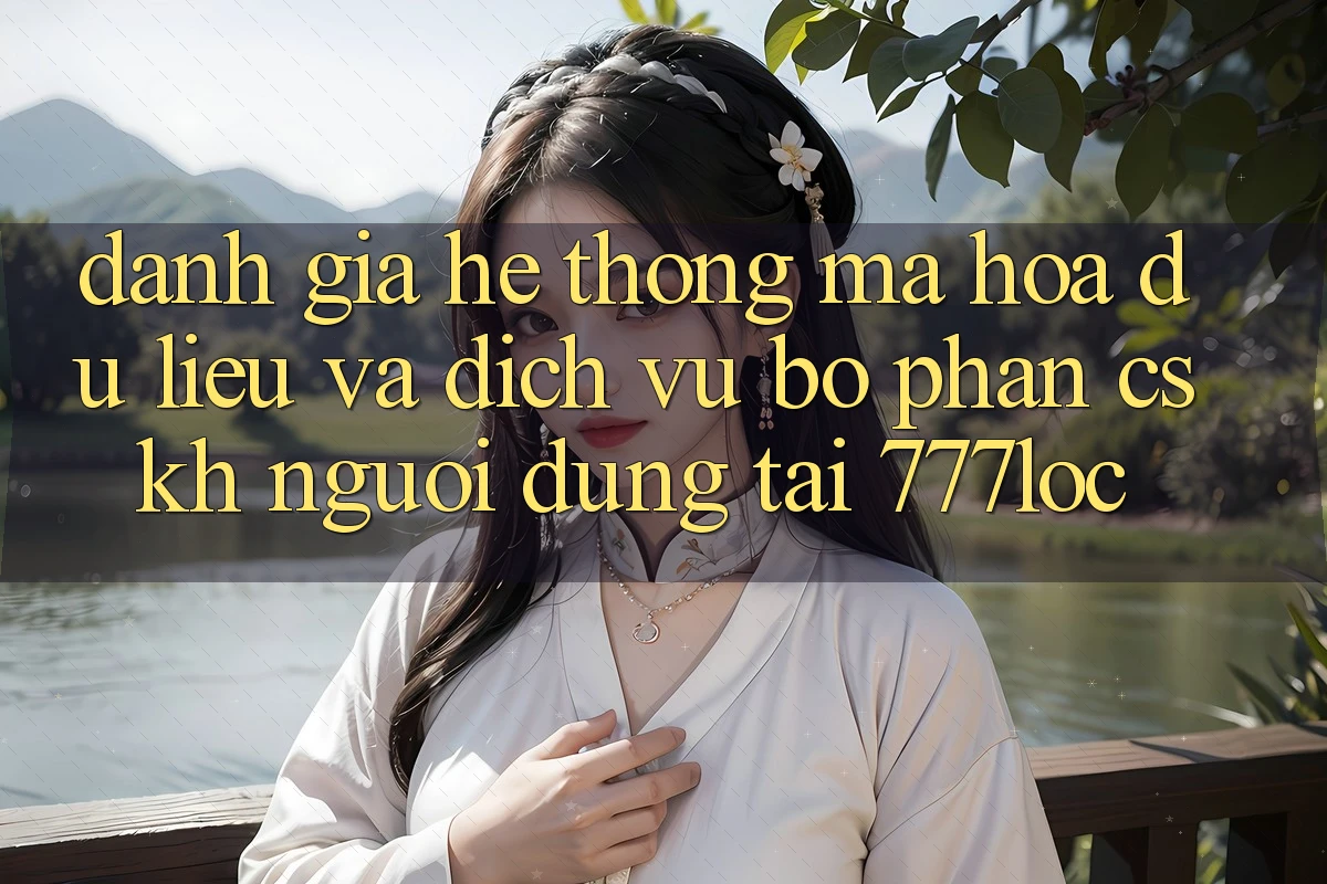 Đánh Giá Hệ thống Mã hóa dữ liệu Và Dịch Vụ Bộ phận CSKH Người dùng Tại 777loc Đánh Giá Hệ thống Mã hóa dữ liệu Và Dịch Vụ Bộ phận CSKH Người dùng Tại 777loc