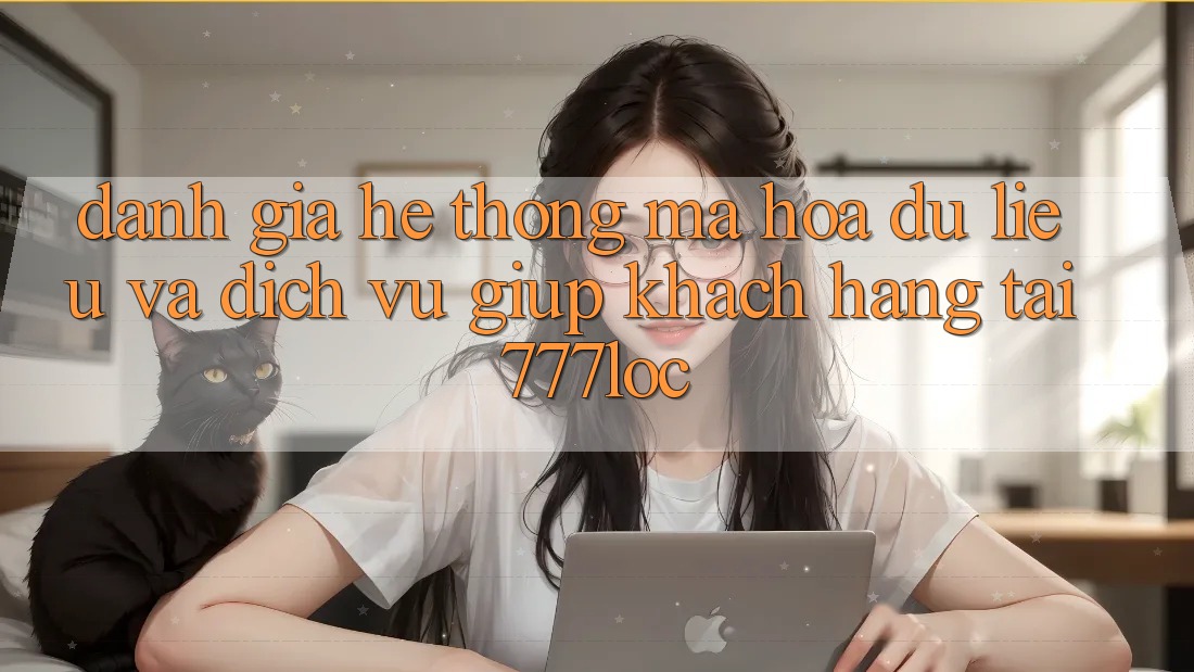 Đánh Giá Hệ Thống Mã hóa dữ liệu Và Dịch Vụ Giúp Khách Hàng Tại 777loc Đánh Giá Hệ Thống Mã hóa dữ liệu Và Dịch Vụ Giúp Khách Hàng Tại 777loc