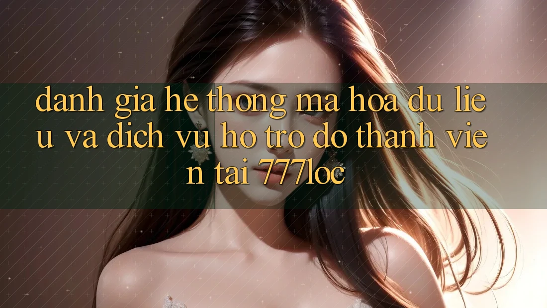 Đánh Giá Hệ Thống Mã hóa dữ liệu Và Dịch Vụ Hỗ trợ đỡ Thành viên Tại 777loc Đánh Giá Hệ Thống Mã hóa dữ liệu Và Dịch Vụ Hỗ trợ đỡ Thành viên Tại 777loc