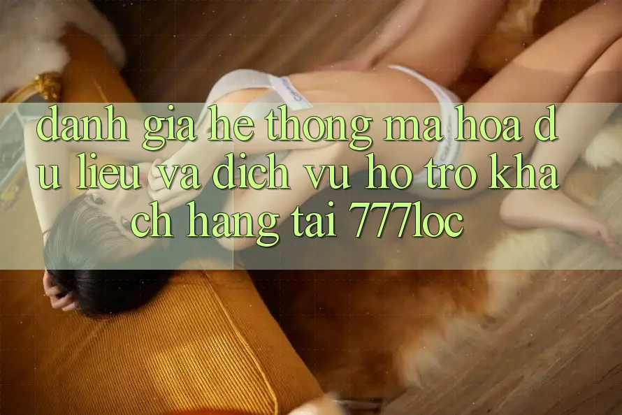Đánh Giá Hệ Thống Mã hóa dữ liệu Và Dịch Vụ Hỗ Trợ Khách Hàng Tại 777loc Đánh Giá Hệ Thống Mã hóa dữ liệu Và Dịch Vụ Hỗ Trợ Khách Hàng Tại 777loc