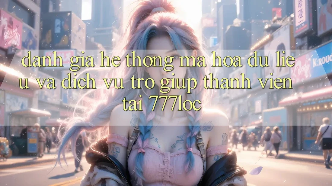Đánh Giá Hệ Thống Mã hóa dữ liệu Và Dịch Vụ Trợ giúp Thành viên Tại 777loc Đánh Giá Hệ Thống Mã hóa dữ liệu Và Dịch Vụ Trợ giúp Thành viên Tại 777loc