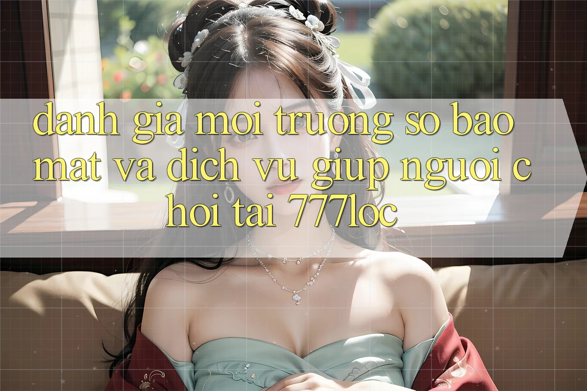 Đánh Giá Môi trường số Bảo Mật Và Dịch Vụ Giúp Người chơi Tại 777loc Đánh Giá Môi trường số Bảo Mật Và Dịch Vụ Giúp Người chơi Tại 777loc