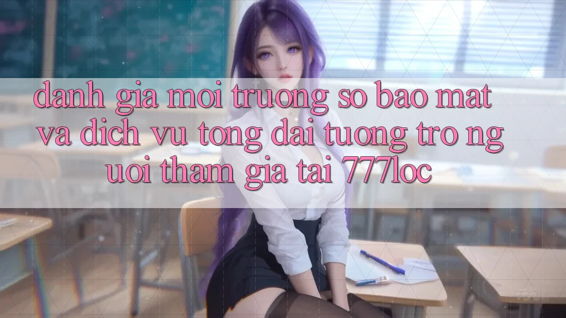 Đánh Giá Môi trường số Bảo Mật Và Dịch Vụ Tổng đài tương trợ Người tham gia Tại 777loc Đánh Giá Môi trường số Bảo Mật Và Dịch Vụ Tổng đài tương trợ Người tham gia Tại 777loc