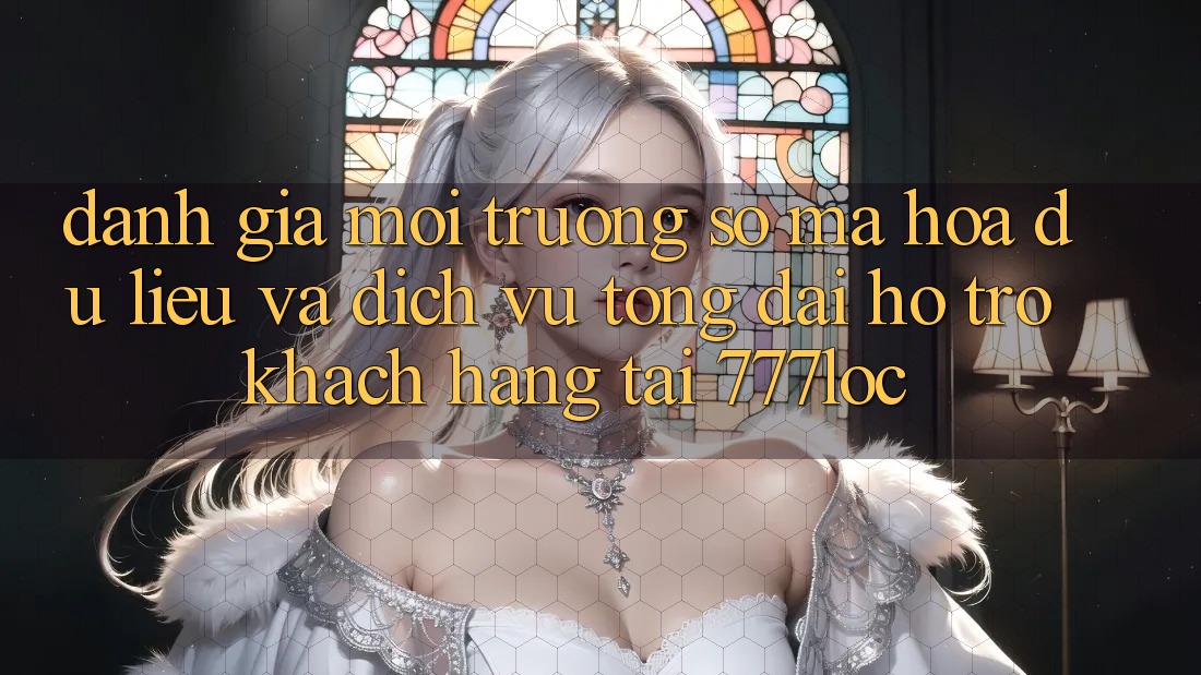 Đánh Giá Môi trường số Mã hóa dữ liệu Và Dịch Vụ Tổng đài hỗ trợ Khách Hàng Tại 777loc Đánh Giá Môi trường số Mã hóa dữ liệu Và Dịch Vụ Tổng đài hỗ trợ Khách Hàng Tại 777loc