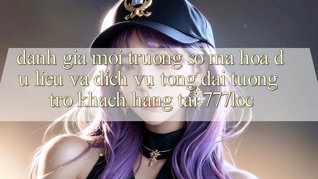 Đánh Giá Môi trường số Mã hóa dữ liệu Và Dịch Vụ Tổng đài tương trợ Khách Hàng Tại 777loc