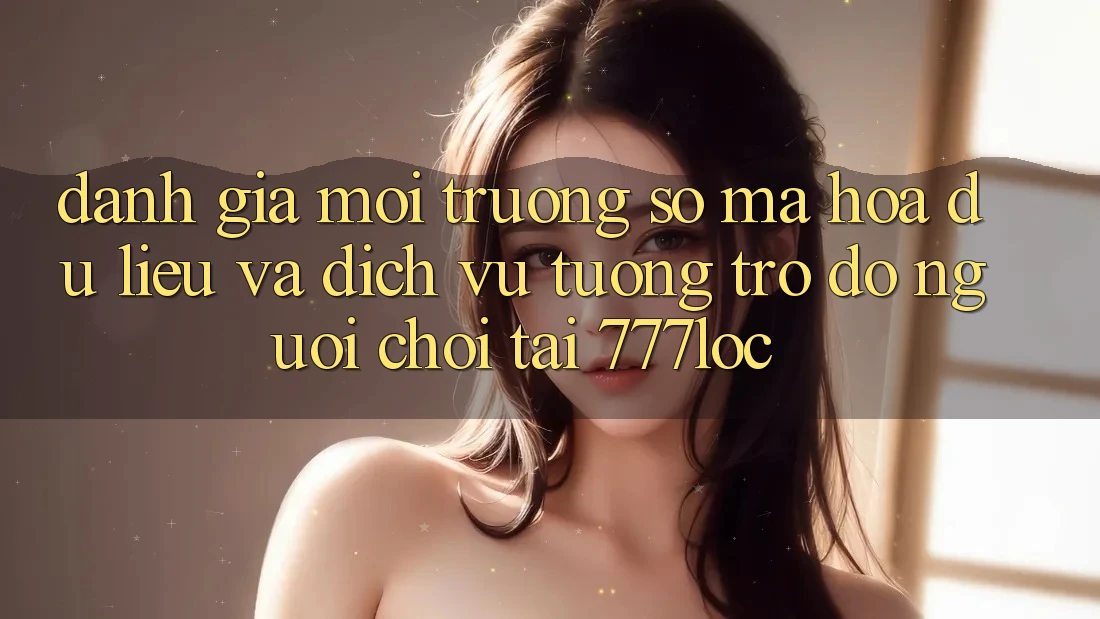 Đánh Giá Môi trường số Mã hóa dữ liệu Và Dịch Vụ Tương trợ đỡ Người chơi Tại 777loc Đánh Giá Môi trường số Mã hóa dữ liệu Và Dịch Vụ Tương trợ đỡ Người chơi Tại 777loc