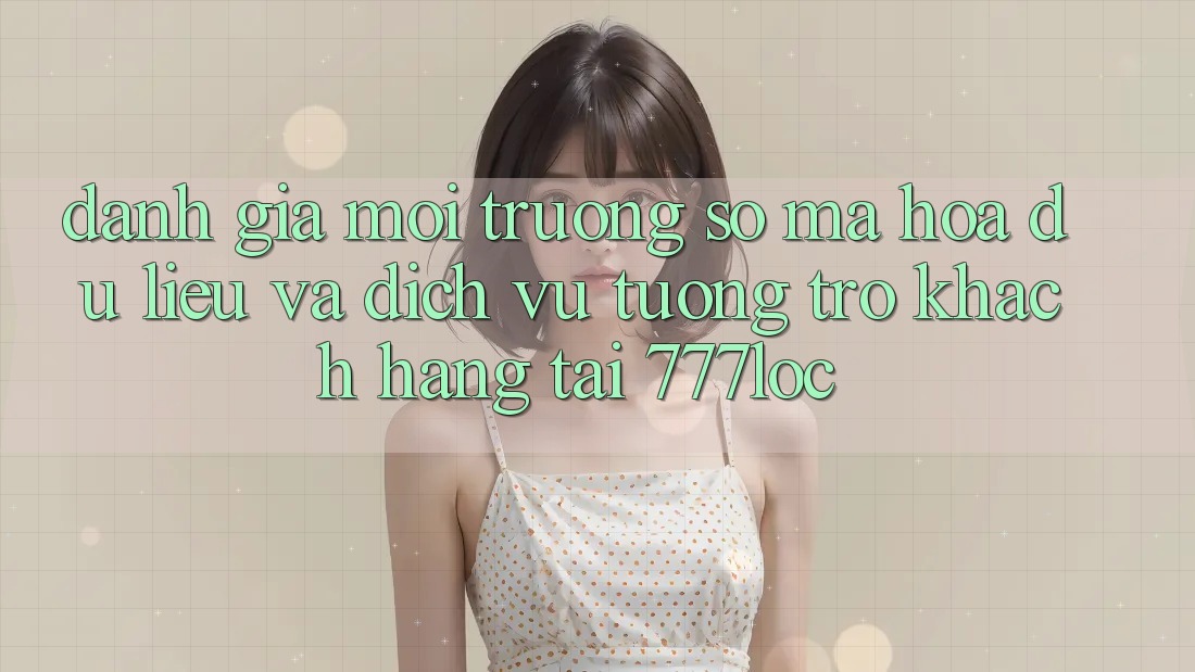 Đánh Giá Môi trường số Mã hóa dữ liệu Và Dịch Vụ Tương trợ Khách Hàng Tại 777loc Đánh Giá Môi trường số Mã hóa dữ liệu Và Dịch Vụ Tương trợ Khách Hàng Tại 777loc