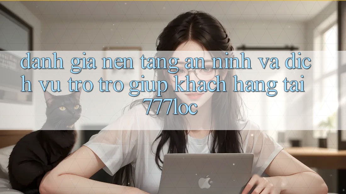 Đánh Giá Nền tảng An ninh Và Dịch Vụ Trợ trợ giúp Khách Hàng Tại 777loc