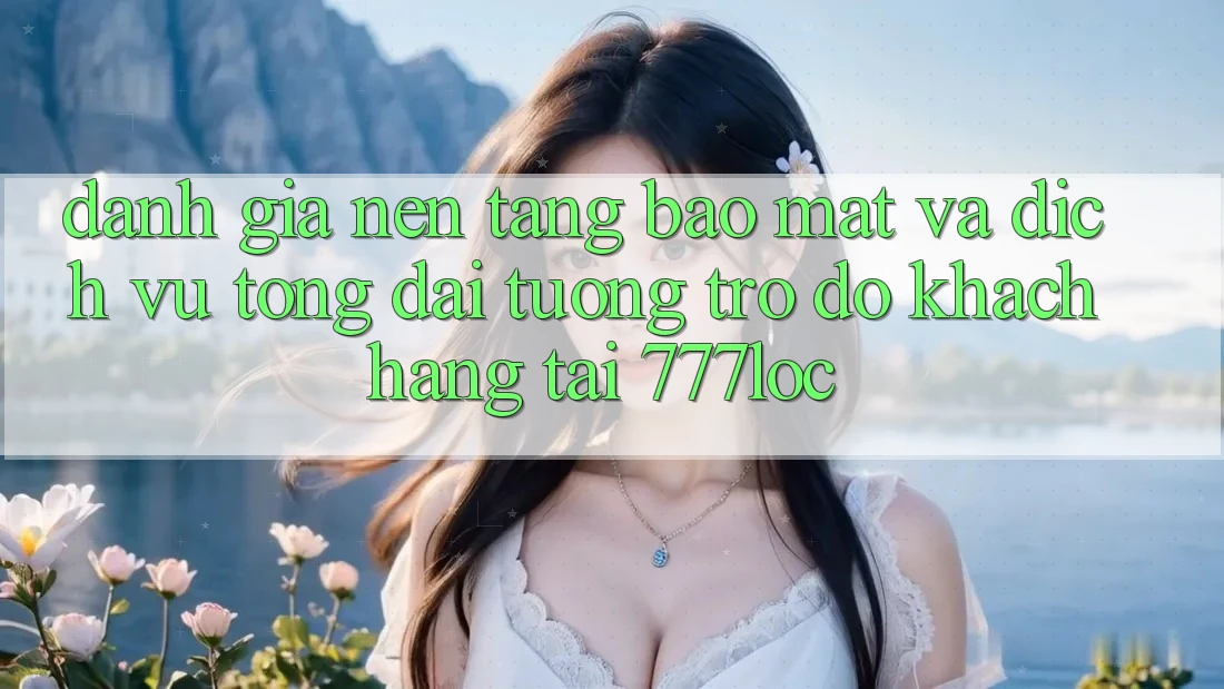 Đánh Giá Nền tảng Bảo mật Và Dịch Vụ Tổng đài tương trợ đỡ Khách Hàng Tại 777loc Đánh Giá Nền tảng Bảo mật Và Dịch Vụ Tổng đài tương trợ đỡ Khách Hàng Tại 777loc