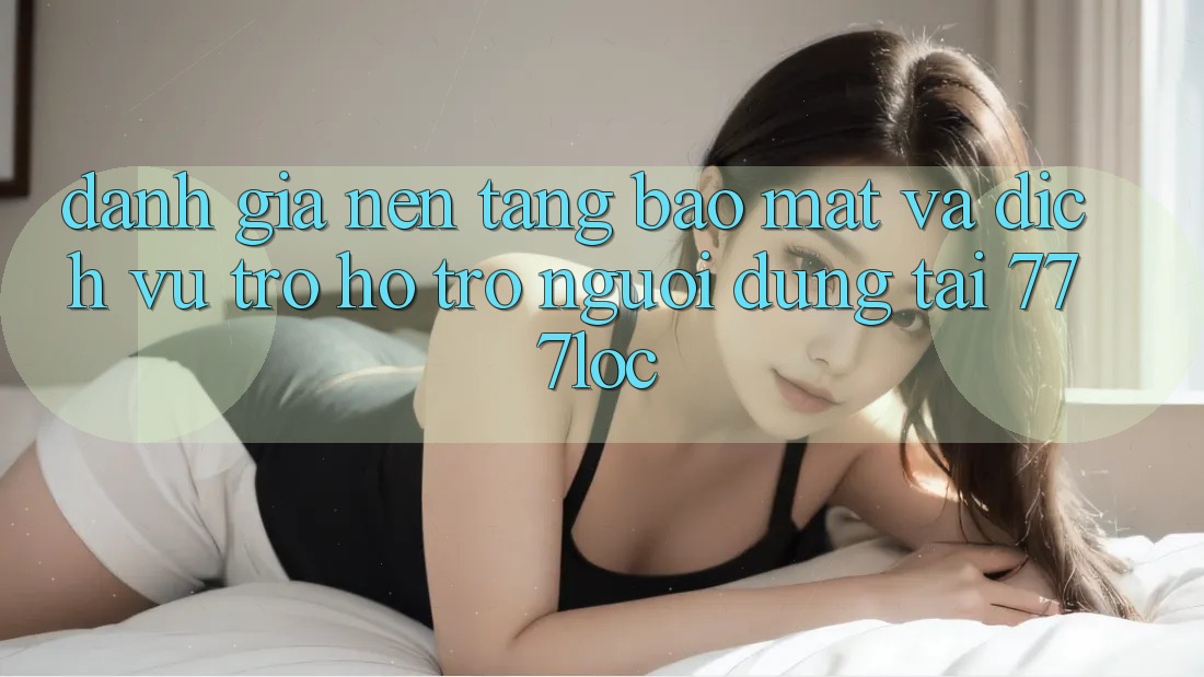 Đánh Giá Nền tảng Bảo Mật Và Dịch Vụ Trợ hỗ trợ Người dùng Tại 777loc Đánh Giá Nền tảng Bảo Mật Và Dịch Vụ Trợ hỗ trợ Người dùng Tại 777loc