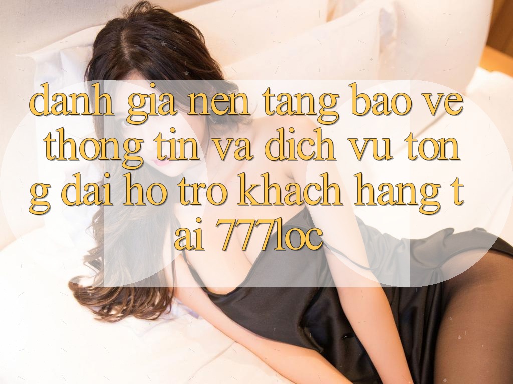 Đánh Giá Nền tảng Bảo vệ thông tin Và Dịch Vụ Tổng đài hỗ trợ Khách Hàng Tại 777loc Đánh Giá Nền tảng Bảo vệ thông tin Và Dịch Vụ Tổng đài hỗ trợ Khách Hàng Tại 777loc
