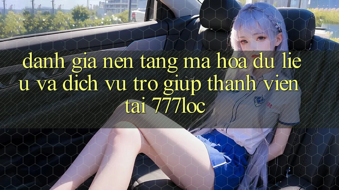Đánh Giá Nền tảng Mã hóa dữ liệu Và Dịch Vụ Trợ giúp Thành viên Tại 777loc Đánh Giá Nền tảng Mã hóa dữ liệu Và Dịch Vụ Trợ giúp Thành viên Tại 777loc