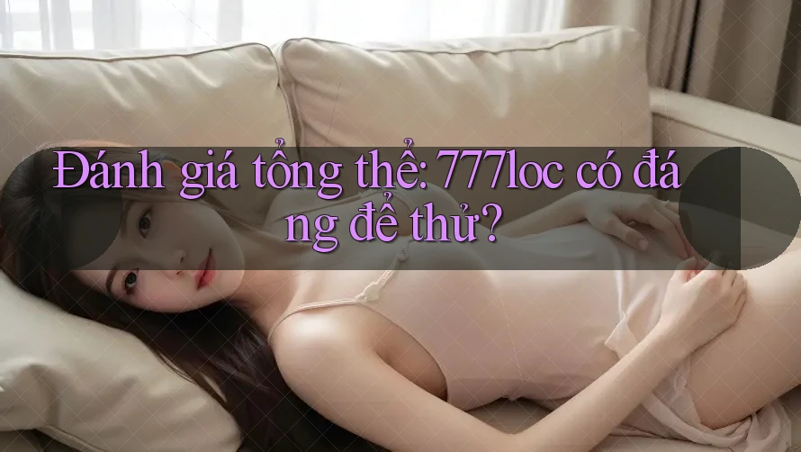 Đánh giá tổng thể: 777loc có đáng để thử?