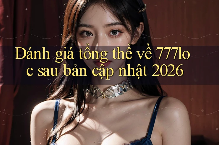 Đánh giá tổng thể về 777loc sau bản cập nhật 2026 Đánh giá tổng thể về 777loc sau bản cập nhật 2026