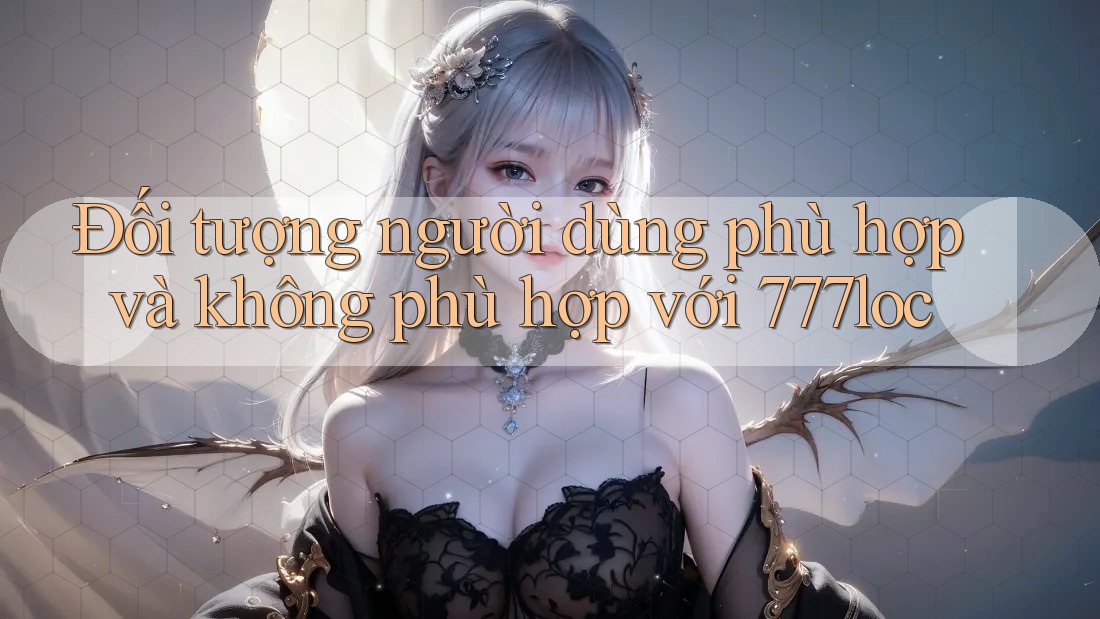 Đối tượng người dùng phù hợp và không phù hợp với 777loc
