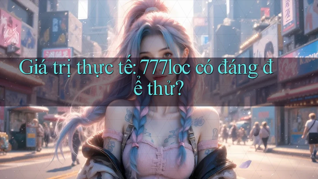 Giá trị thực tế: 777loc có đáng để thử? Giá trị thực tế: 777loc có đáng để thử?
