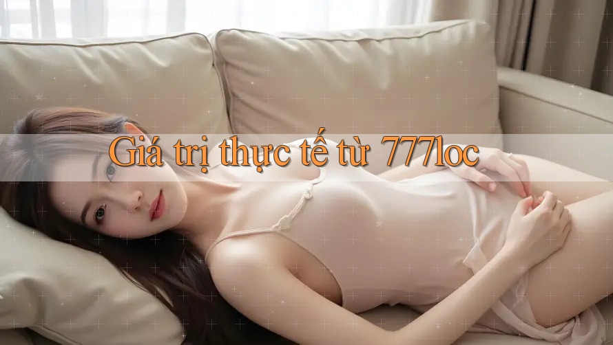 Giá trị thực tế từ 777loc Giá trị thực tế từ 777loc