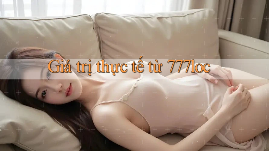 Giá trị thực tế từ 777loc