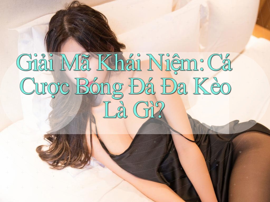 Giải Mã Khái Niệm: Cá Cược Bóng Đá Đa Kèo Là Gì? Giải Mã Khái Niệm: Cá Cược Bóng Đá Đa Kèo Là Gì?