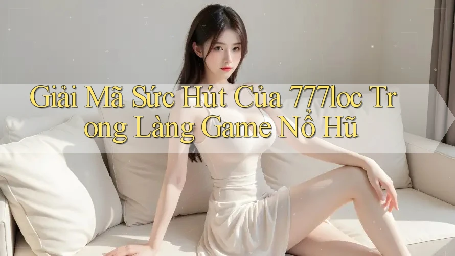 Giải Mã Sức Hút Của 777loc Trong Làng Game Nổ Hũ Giải Mã Sức Hút Của 777loc Trong Làng Game Nổ Hũ