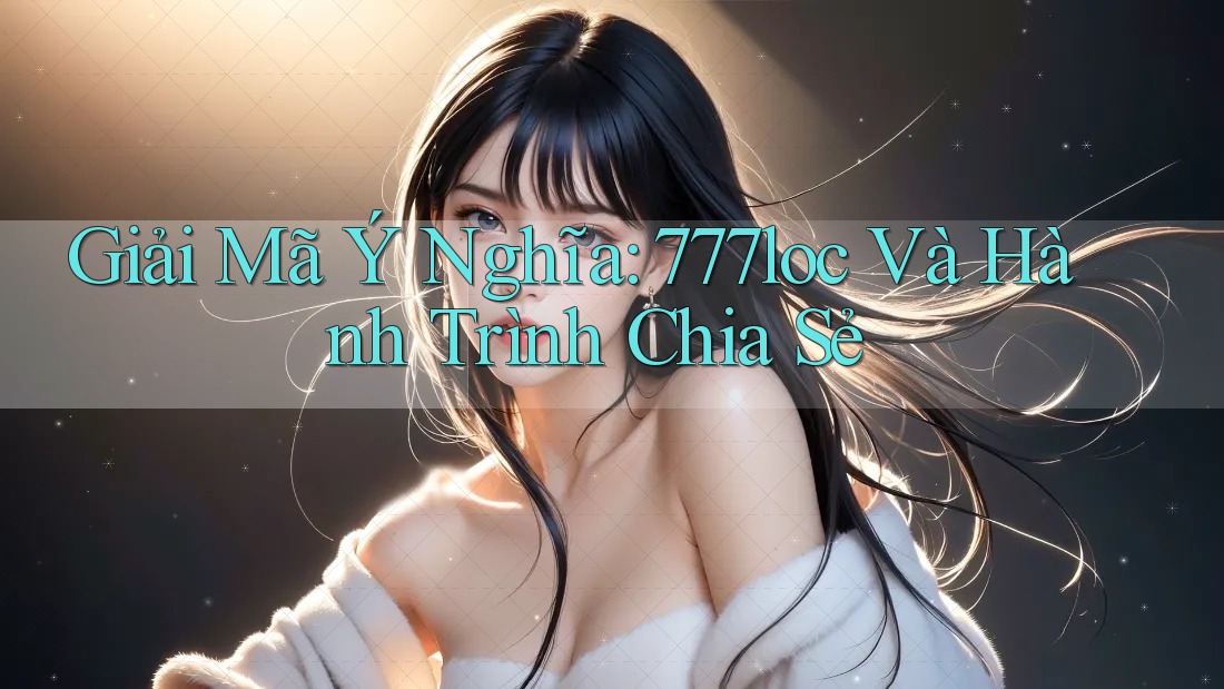 Giải Mã Ý Nghĩa: 777loc Và Hành Trình Chia Sẻ Giải Mã Ý Nghĩa: 777loc Và Hành Trình Chia Sẻ