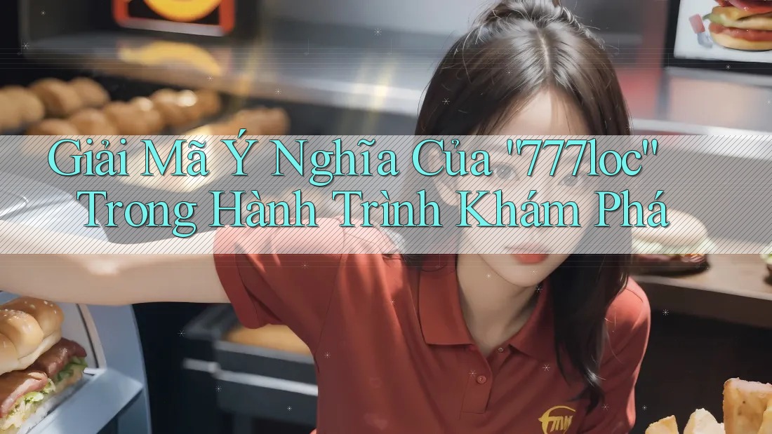 Giải Mã Ý Nghĩa Của “777loc” Trong Hành Trình Khám Phá Giải Mã Ý Nghĩa Của “777loc” Trong Hành Trình Khám Phá