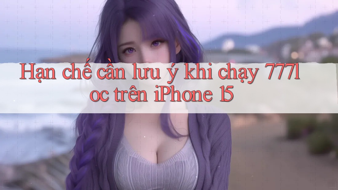 Hạn chế cần lưu ý khi chạy 777loc trên iPhone 15 Hạn chế cần lưu ý khi chạy 777loc trên iPhone 15
