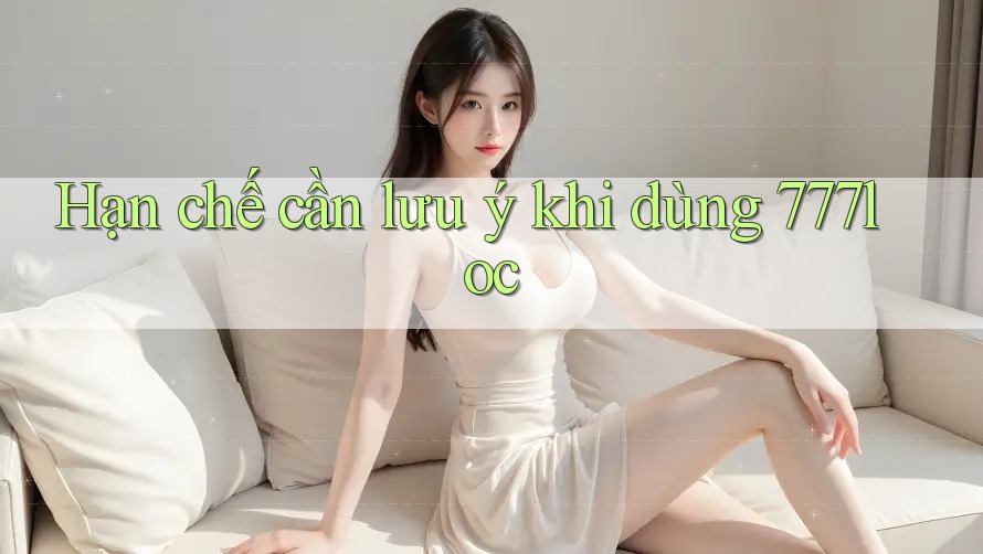 Hạn chế cần lưu ý khi dùng 777loc