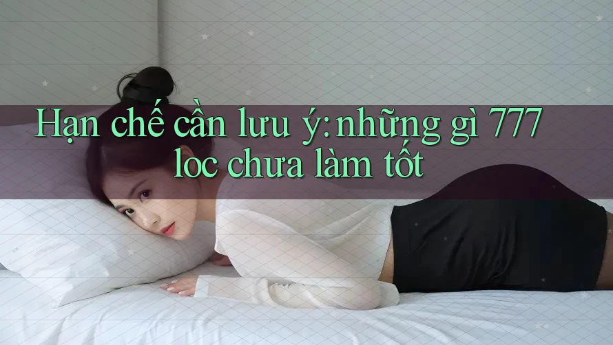 Hạn chế cần lưu ý: những gì 777loc chưa làm tốt
