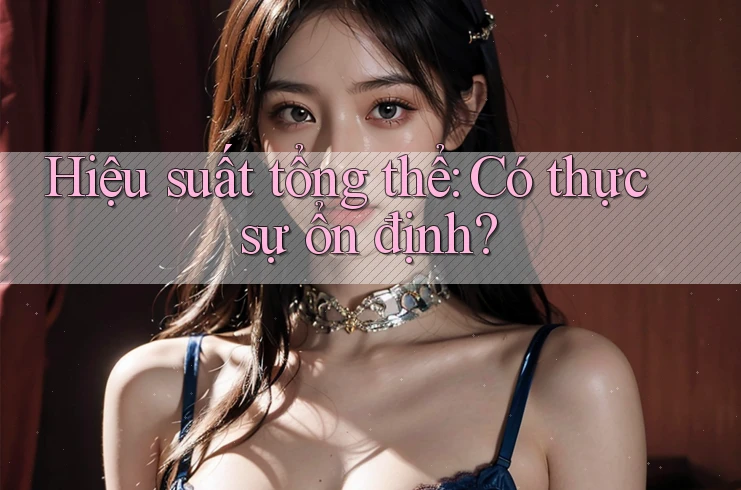 Hiệu suất tổng thể: Có thực sự ổn định?