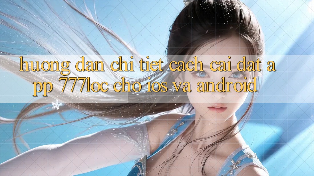 Hướng Dẫn Chi Tiết Cách Cài đặt App 777loc Cho iOS Và Android