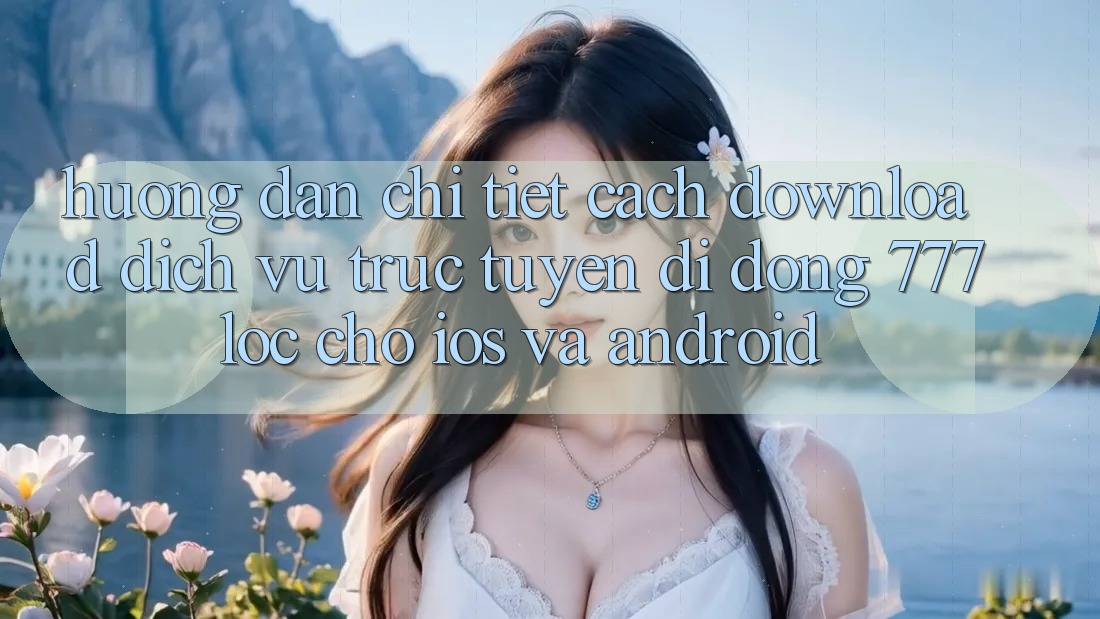 Hướng Dẫn Chi Tiết Cách Download Dịch vụ trực tuyến di động 777loc Cho iOS Và Android Hướng Dẫn Chi Tiết Cách Download Dịch vụ trực tuyến di động 777loc Cho iOS Và Android