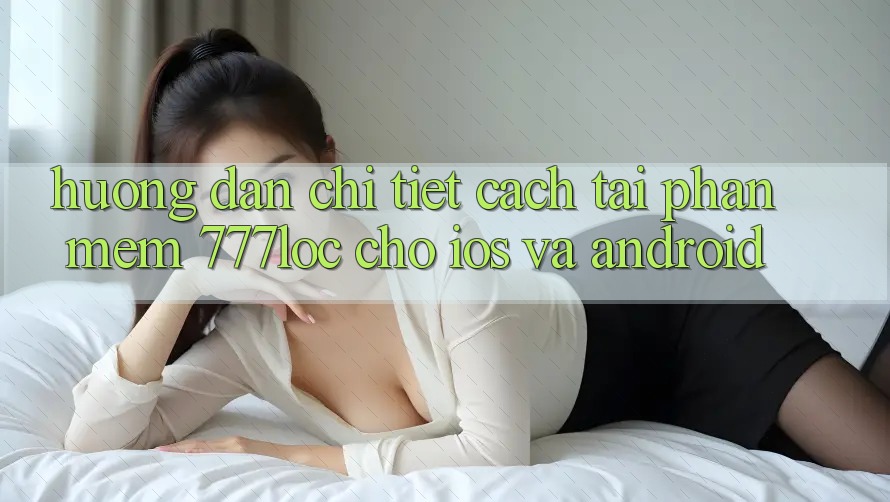Hướng dẫn Chi Tiết Cách Tải Phần mềm 777loc Cho iOS Và Android