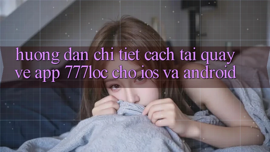 Hướng Dẫn Chi Tiết Cách Tải quay về App 777loc Cho iOS Và Android Hướng Dẫn Chi Tiết Cách Tải quay về App 777loc Cho iOS Và Android