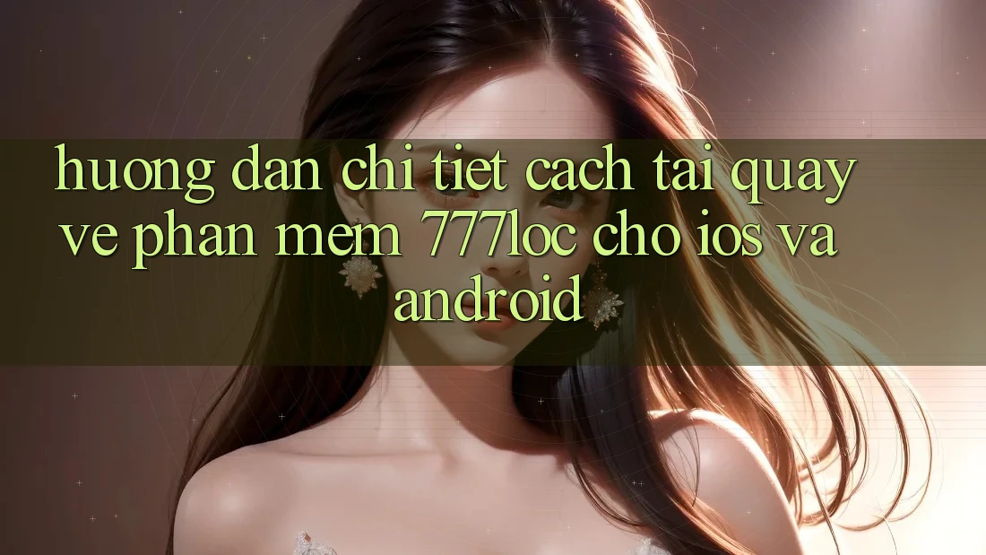 Hướng Dẫn Chi Tiết Cách Tải quay về Phần mềm 777loc Cho iOS Và Android Hướng Dẫn Chi Tiết Cách Tải quay về Phần mềm 777loc Cho iOS Và Android