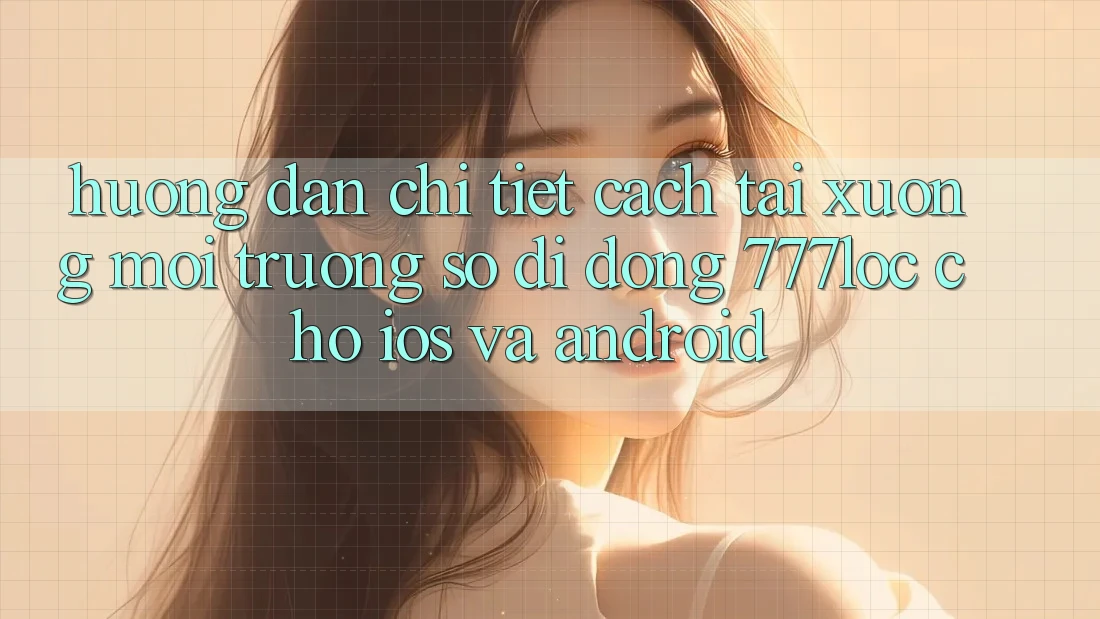 Hướng Dẫn Chi Tiết Cách Tải xuống Môi trường số di động 777loc Cho iOS Và Android Hướng Dẫn Chi Tiết Cách Tải xuống Môi trường số di động 777loc Cho iOS Và Android