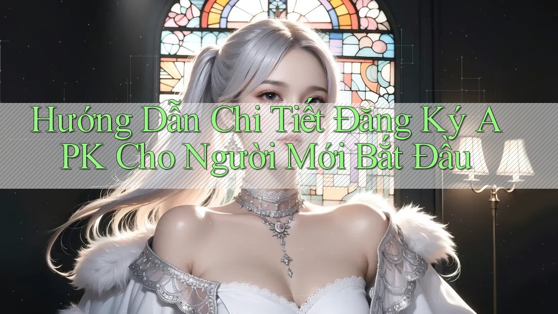 Hướng Dẫn Chi Tiết Đăng Ký APK Cho Người Mới Bắt Đầu Hướng Dẫn Chi Tiết Đăng Ký APK Cho Người Mới Bắt Đầu