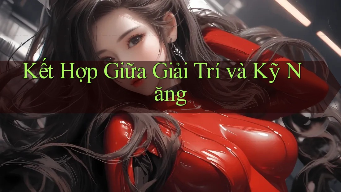 Kết Hợp Giữa Giải Trí và Kỹ Năng Kết Hợp Giữa Giải Trí và Kỹ Năng
