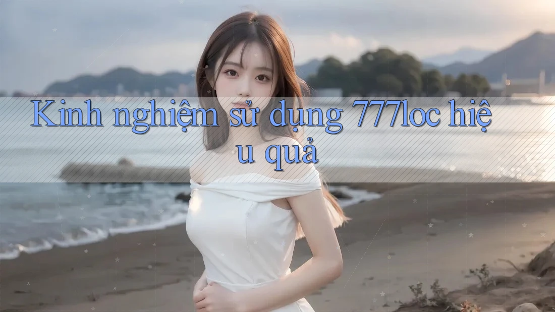 Kinh nghiệm sử dụng 777loc hiệu quả Kinh nghiệm sử dụng 777loc hiệu quả