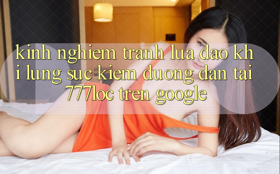 Kinh nghiệm Tránh Lừa Đảo Khi Lùng sục Kiếm Đường dẫn Tải 777loc Trên Google