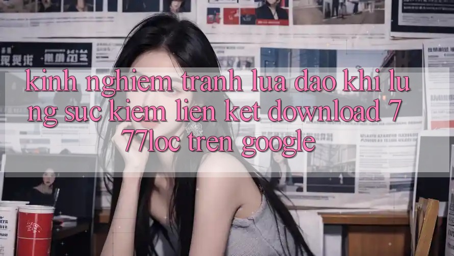 Kinh nghiệm Tránh Lừa Đảo Khi Lùng sục Kiếm Liên kết Download 777loc Trên Google