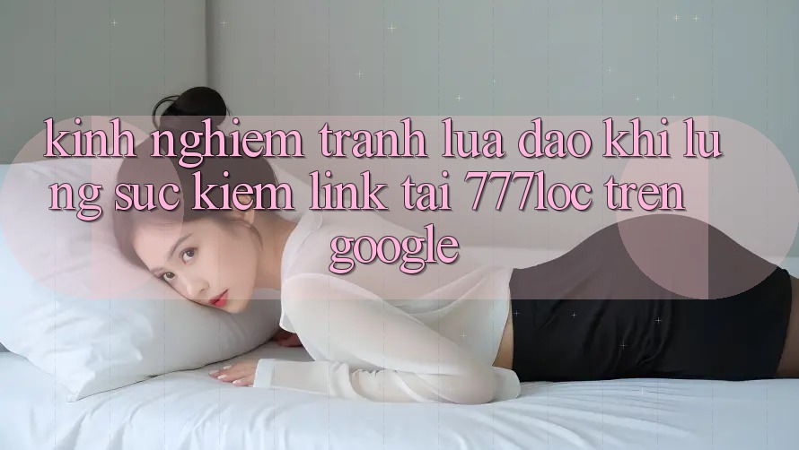 Kinh nghiệm Tránh Lừa Đảo Khi Lùng sục kiếm Link Tải 777loc Trên Google Kinh nghiệm Tránh Lừa Đảo Khi Lùng sục kiếm Link Tải 777loc Trên Google