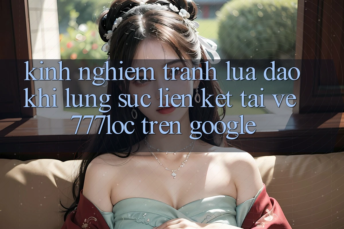 Kinh nghiệm Tránh Lừa Đảo Khi Lùng sục Liên kết Tải về 777loc Trên Google Kinh nghiệm Tránh Lừa Đảo Khi Lùng sục Liên kết Tải về 777loc Trên Google