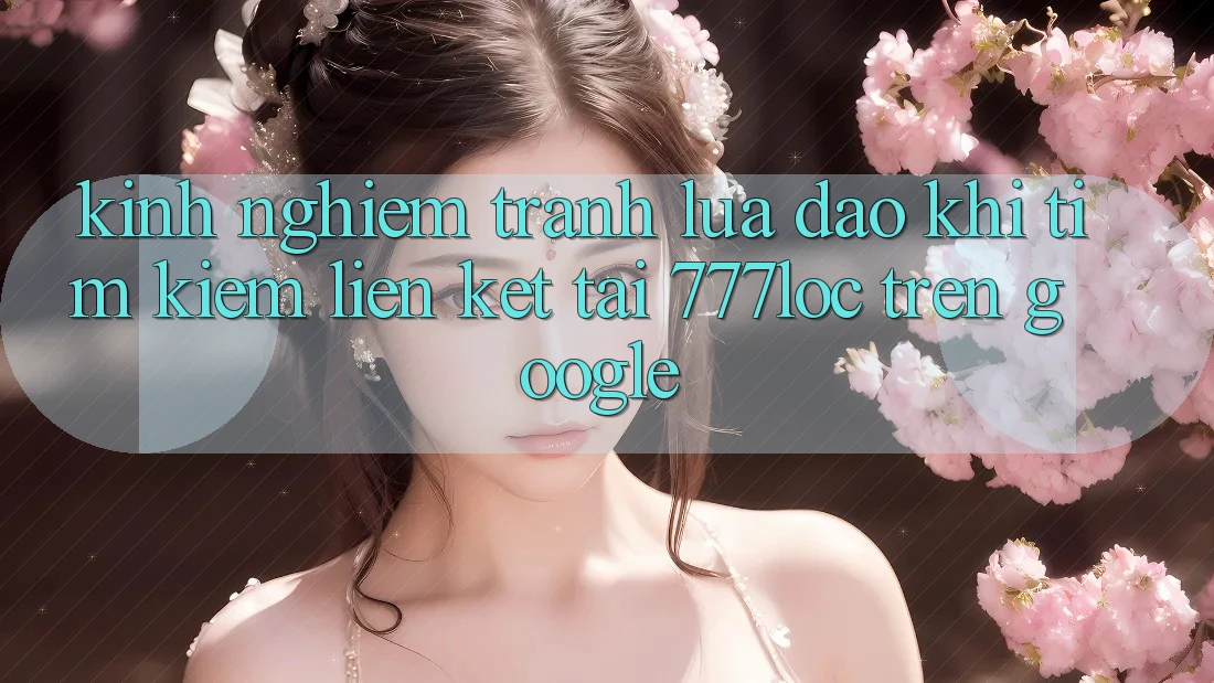 Kinh nghiệm Tránh Lừa Đảo Khi Tìm Kiếm Liên kết Tải 777loc Trên Google Kinh nghiệm Tránh Lừa Đảo Khi Tìm Kiếm Liên kết Tải 777loc Trên Google