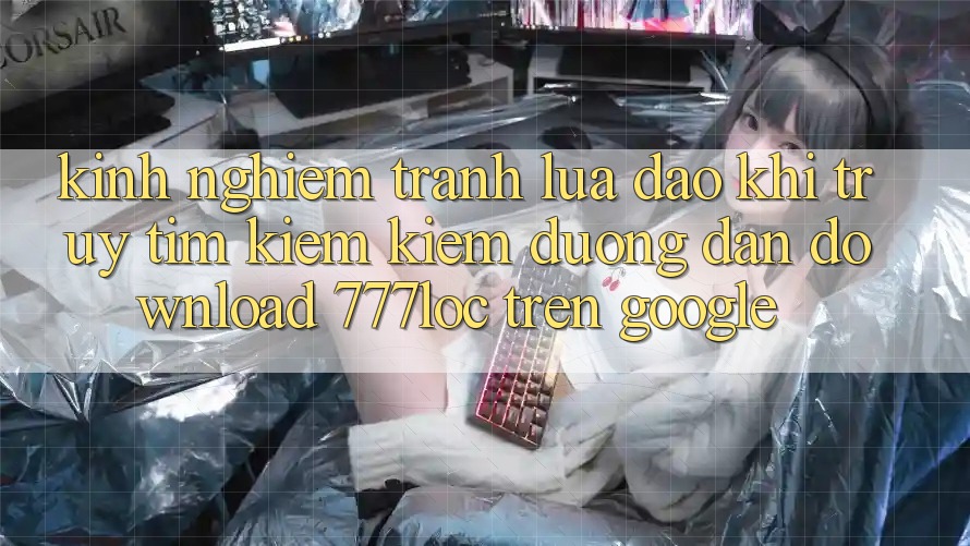 Kinh nghiệm Tránh Lừa Đảo Khi Truy tìm kiếm Kiếm Đường dẫn Download 777loc Trên Google Kinh nghiệm Tránh Lừa Đảo Khi Truy tìm kiếm Kiếm Đường dẫn Download 777loc Trên Google