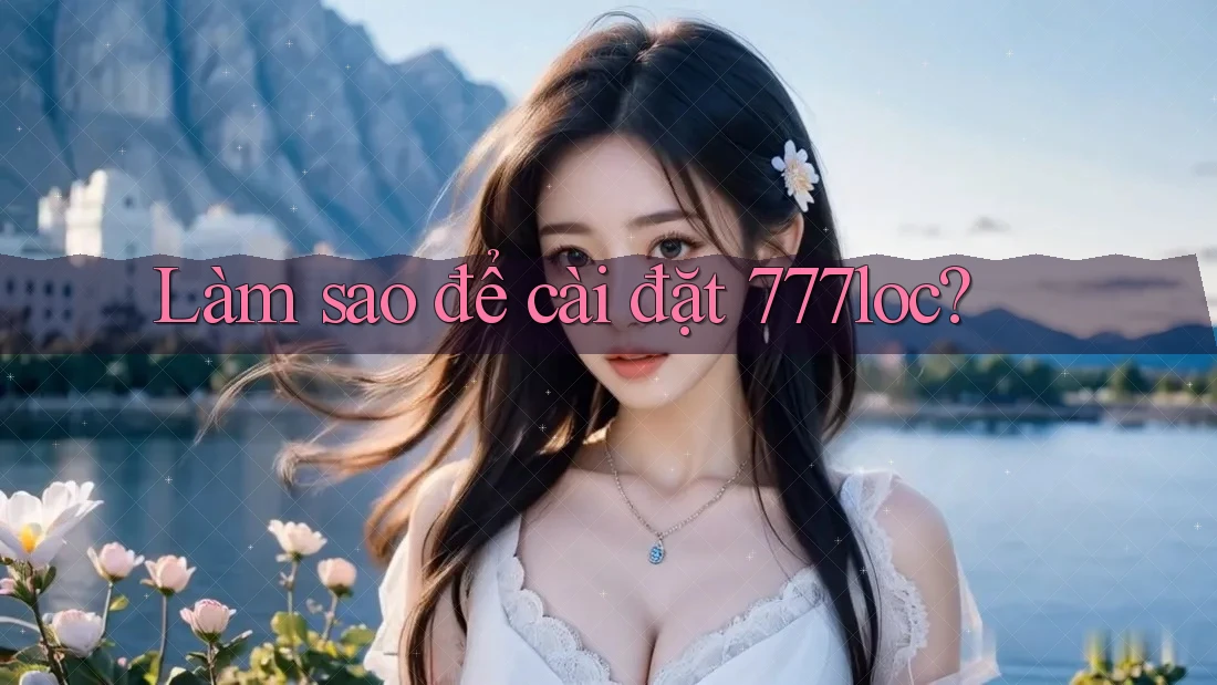 Làm sao để cài đặt 777loc? Làm sao để cài đặt 777loc?